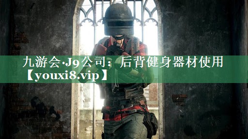 九游会·J9公司：后背健身器材使用