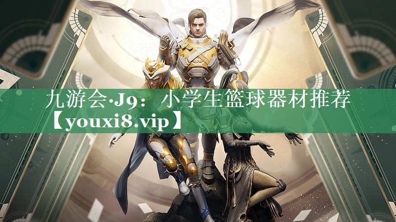 九游会·J9：小学生篮球器材推荐