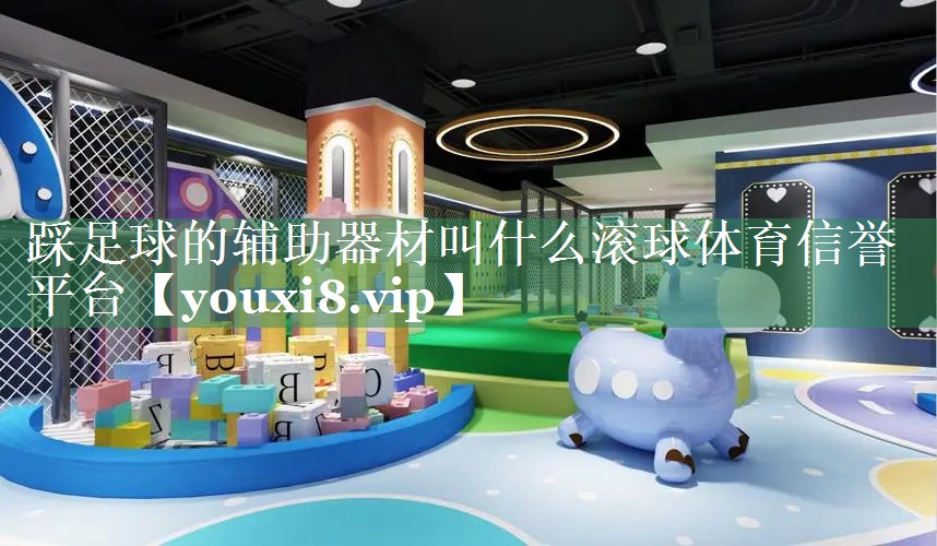 踩足球的辅助器材叫什么滚球体育信誉平台