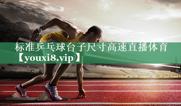 标准乒乓球台子尺寸高速直播体育