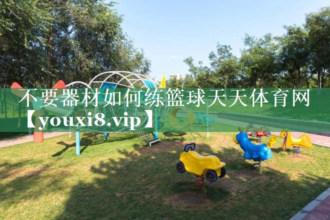 不要器材如何练篮球天天体育网