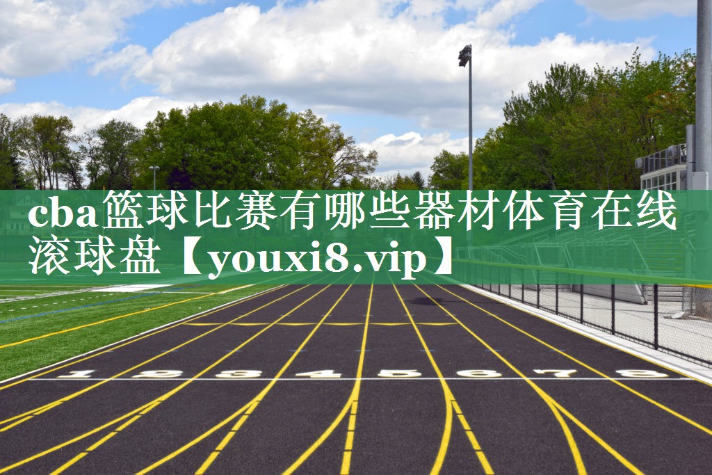 cba篮球比赛有哪些器材体育在线滚球盘