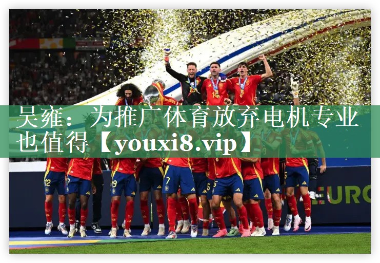 吴雍：为推广体育放弃电机专业也值得