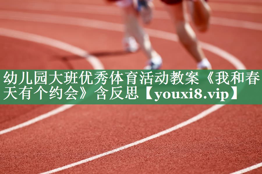 幼儿园大班优秀体育活动教案《我和春天有个约会》含反思
