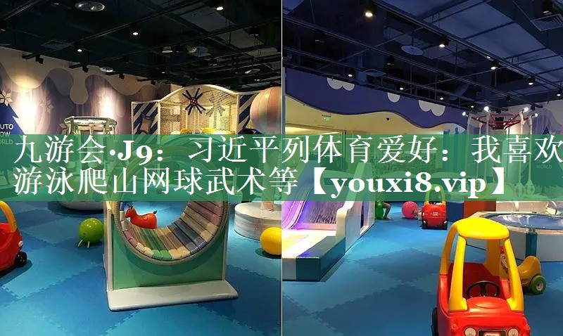 九游会·J9：习近平列体育爱好：我喜欢游泳爬山网球武术等