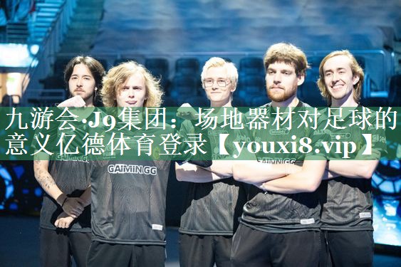 九游会·J9集团：场地器材对足球的意义亿德体育登录