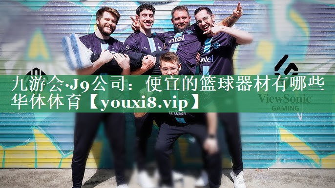 九游会·J9公司：便宜的篮球器材有哪些华体体育