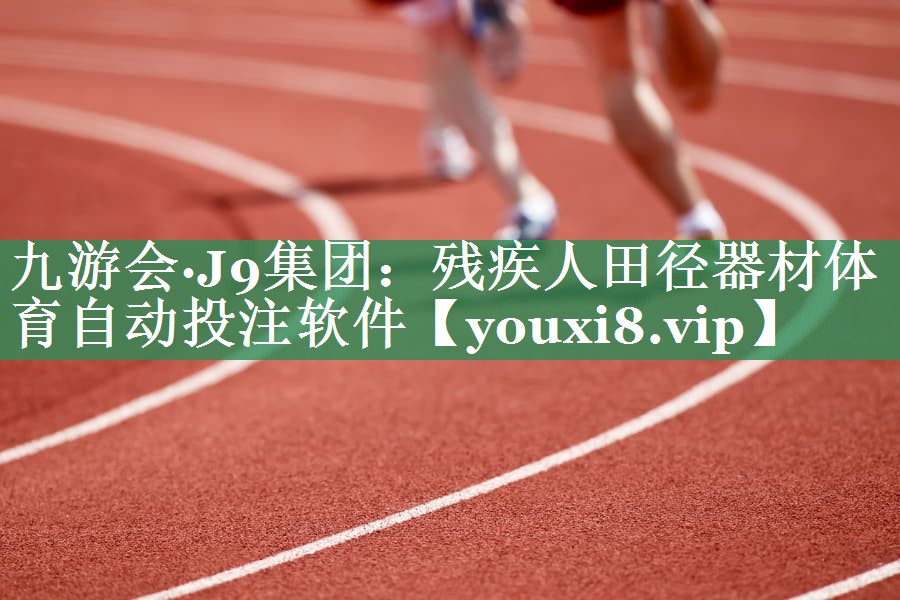 九游会·J9集团：残疾人田径器材体育自动投注软件