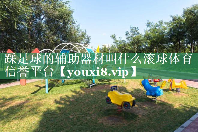 踩足球的辅助器材叫什么滚球体育信誉平台