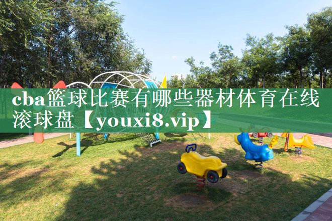 cba篮球比赛有哪些器材体育在线滚球盘