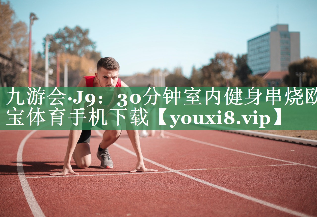 九游会·J9：30分钟室内健身串烧欧宝体育手机下载