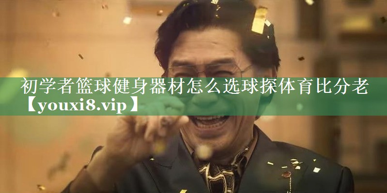 初学者篮球健身器材怎么选球探体育比分老