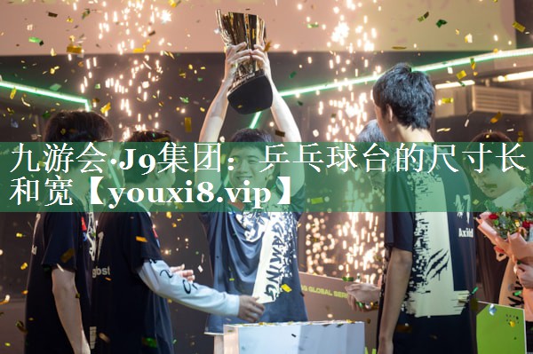 九游会·J9集团：乒乓球台的尺寸长和宽