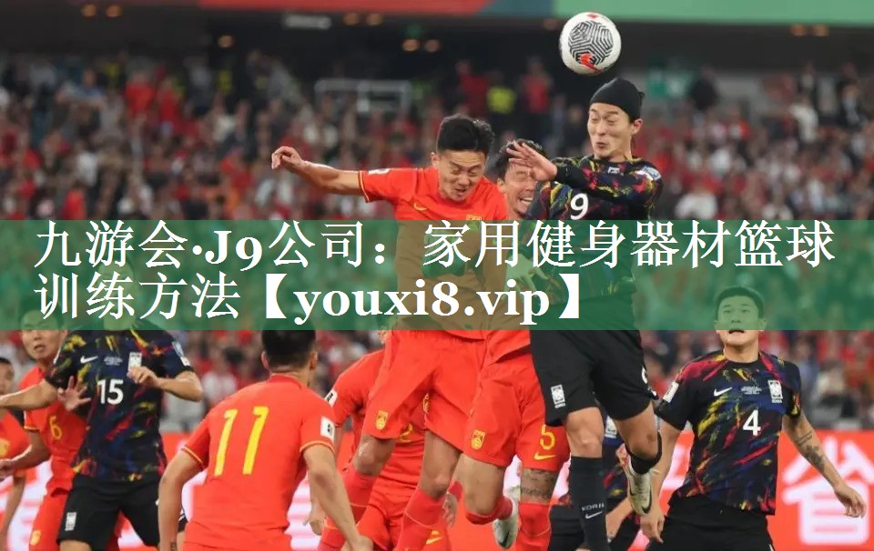 九游会·J9公司：家用健身器材篮球训练方法