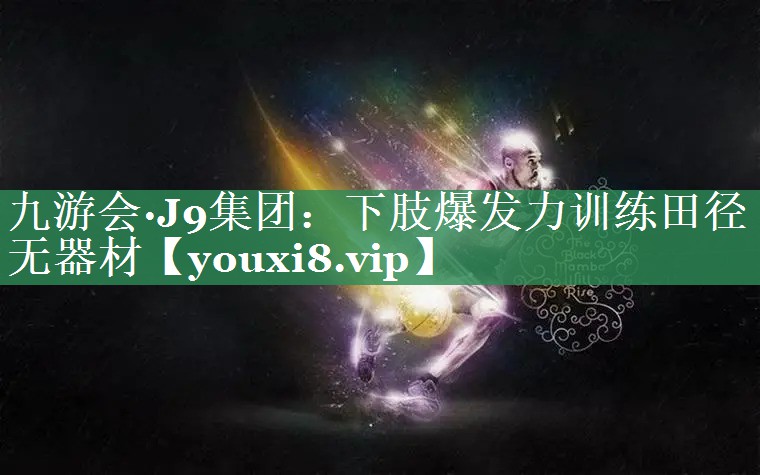九游会·J9集团：下肢爆发力训练田径无器材