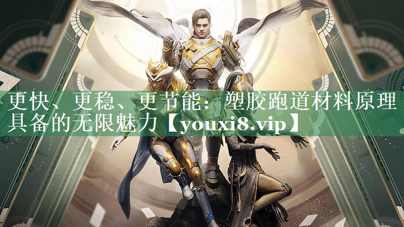更快、更稳、更节能：塑胶跑道材料原理具备的无限魅力