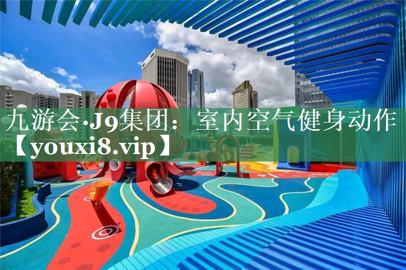 九游会·J9集团：室内空气健身动作