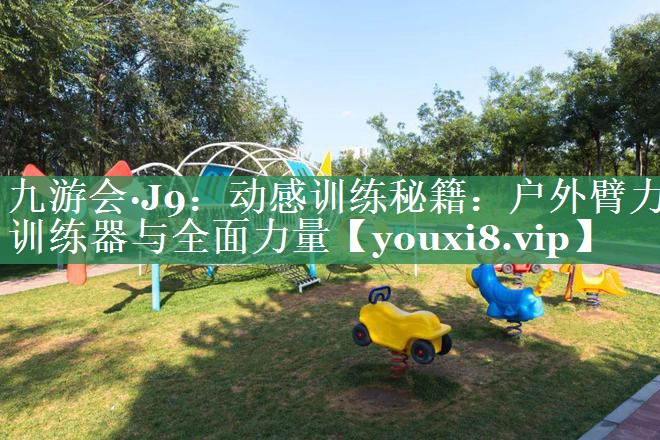 动感训练秘籍：户外臂力训练器与全面力量
