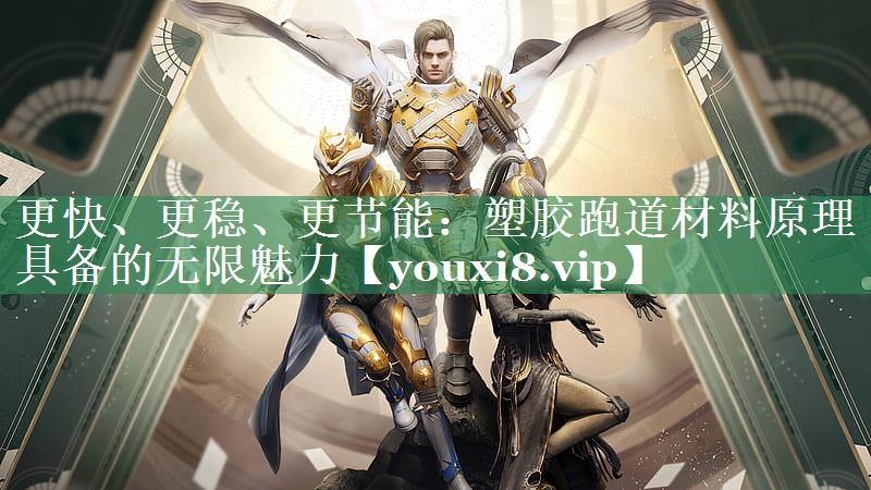 更快、更稳、更节能：塑胶跑道材料原理具备的无限魅力