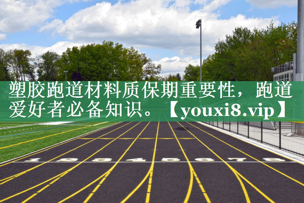 塑胶跑道材料质保期重要性，跑道爱好者必备知识。