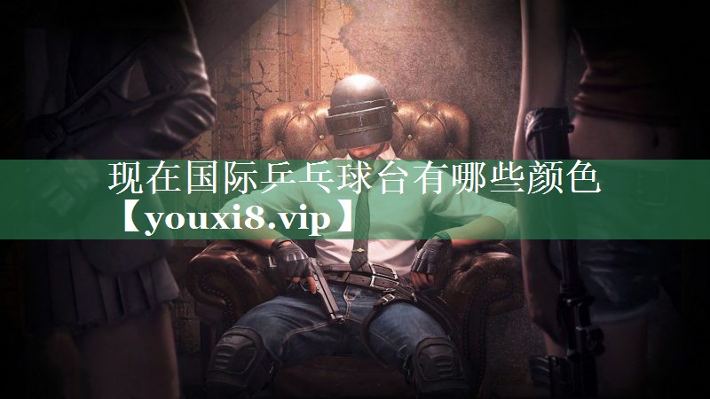现在国际乒乓球台有哪些颜色