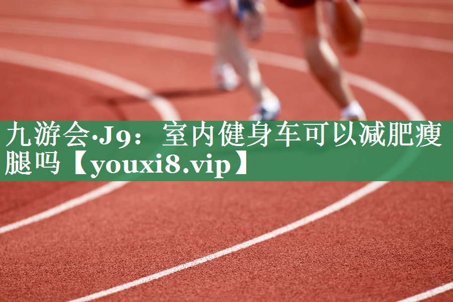 室内健身车可以减肥瘦腿吗